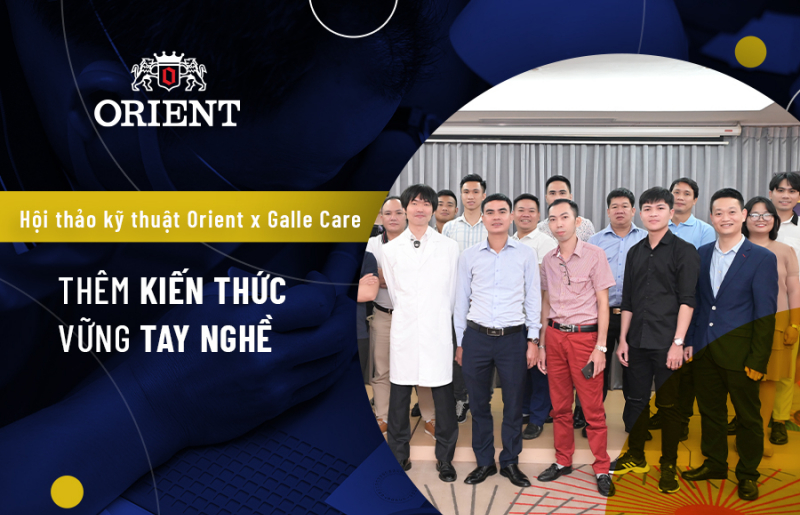 Hội thảo kỹ thuật Orient x Galle Care: Thêm kiến thức, vững tay nghề