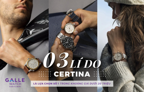03 lý do Certina là lựa chọn đồng hồ Thụy Sỹ hàng đầu trong tầm giá 20 triệu