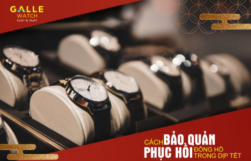 Cách bảo quản và phục hồi đồng hồ trong dịp Tết