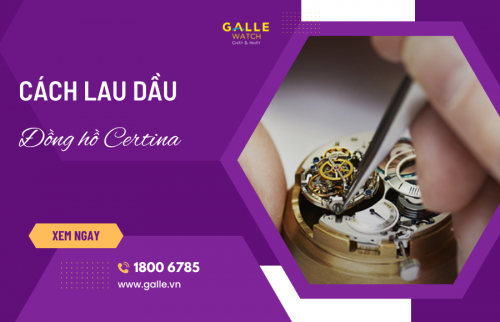 Các bước lau dầu đồng hồ Certina chuẩn hãng