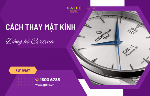 Cách thay mặt kính đồng hồ Certina chuẩn hãng