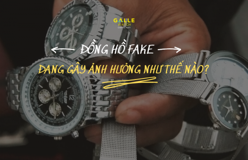 Đồng hồ Fake đang gây ra ảnh hưởng thế nào?