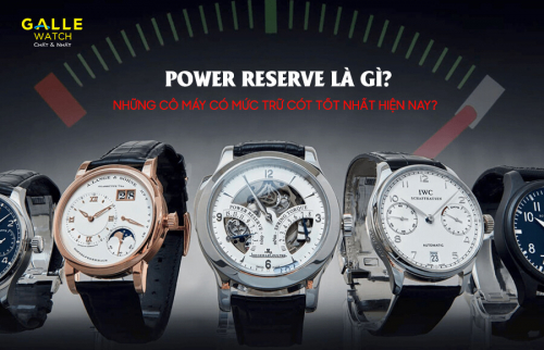 Power reserve là gì? Những cỗ máy có mức trữ cót tốt nhất hiện nay?