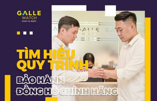 Tìm hiểu quy trình bảo hành đồng hồ chính hãng tại Galle Care