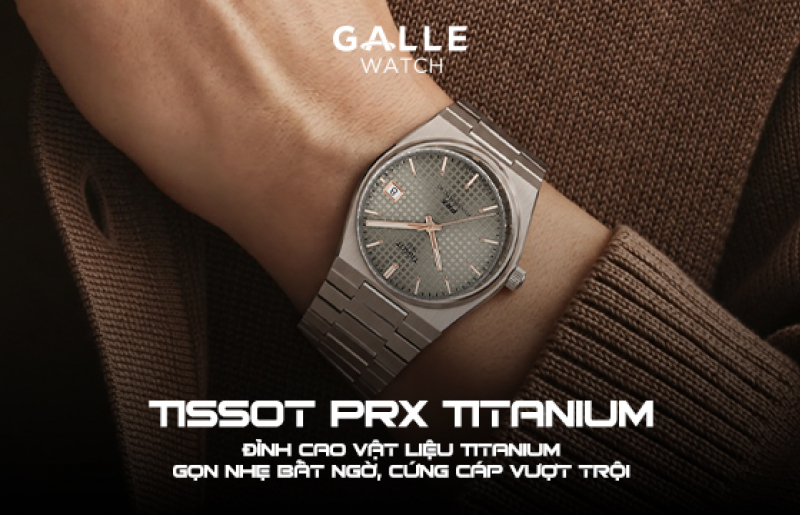Tissot PRX Titanium – Đỉnh cao vật liệu Titanium: Gọn nhẹ bất ngờ, cứng cáp vượt trội