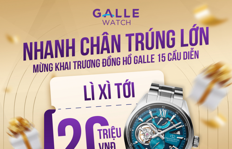 Nhanh chân trúng lớn: Lì xì tới 20 triệu mừng khai trương Đồng hồ Galle 15 Cầu Diễn