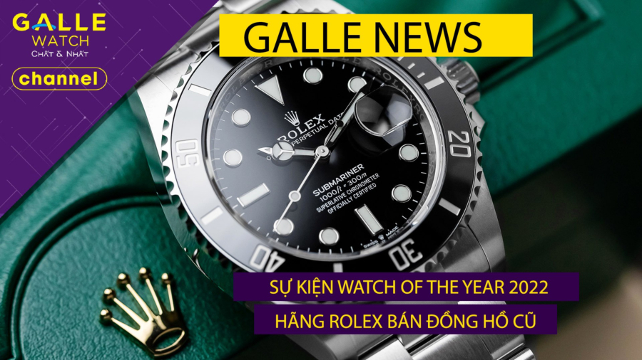 [GALLE NEWS] Chính thức khởi động Watch of the year 2022, Rolex bán đồng hồ chính hãng qua sử dụng.