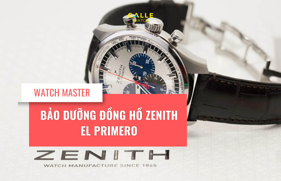 Bảo dưỡng đồng hồ Zenith El Primero, những lưu ý không thể bỏ qua