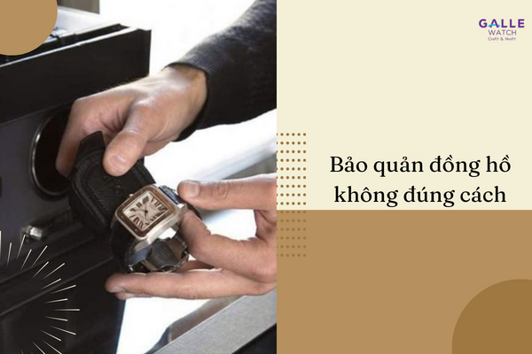 Bảo quản đồng hồ không đúng cách
