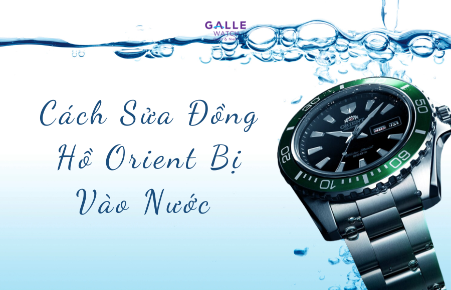 Cách sửa đồng hồ Orient bị vào nước chuẩn hãng
