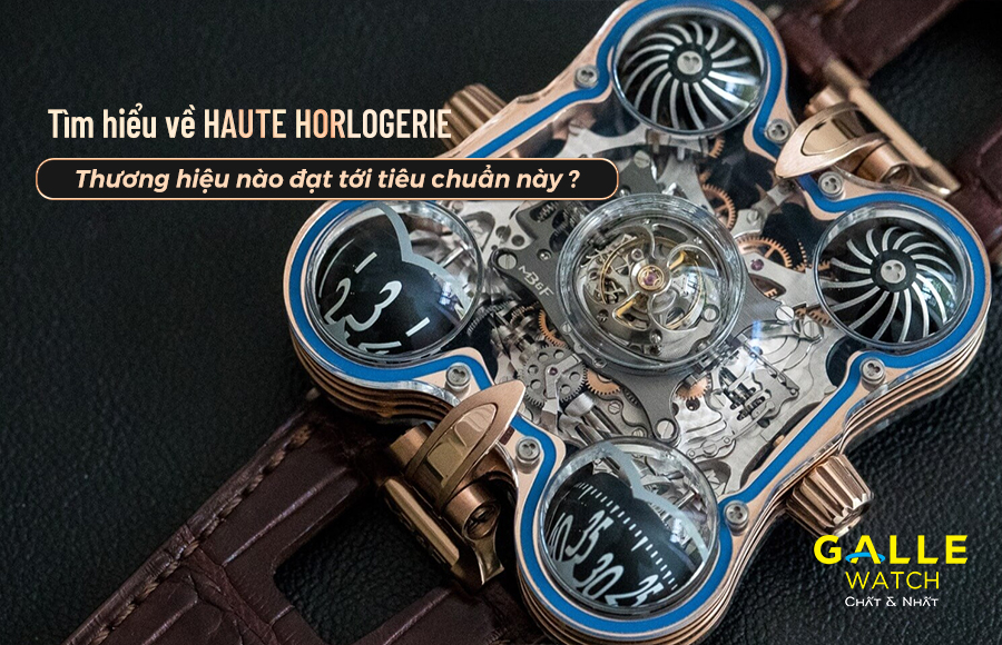 Tìm hiểu về Haute Horlogerie? Thương hiệu nào đạt tới tiêu chuẩn này?