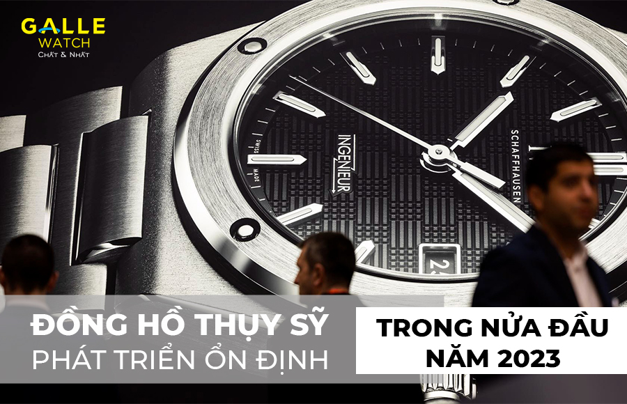 Đồng hồ Thụy Sỹ phát triển ổn định trong nửa đầu năm 2023